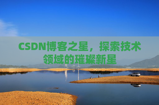 CSDN博客之星，探索技术领域的璀璨新星