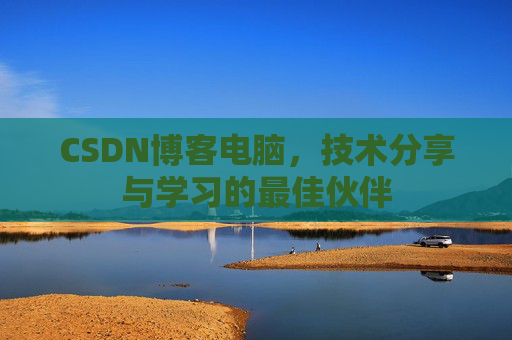 CSDN博客电脑，技术分享与学习的最佳伙伴